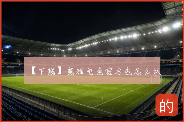 【下载】熊猫电竞官方包怎么认