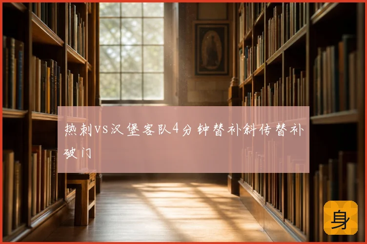 热刺vs汉堡客队4分钟替补斜传替补破门