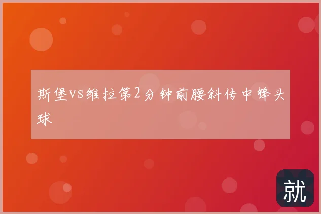 斯堡vs维拉第2分钟前腰斜传中锋头球